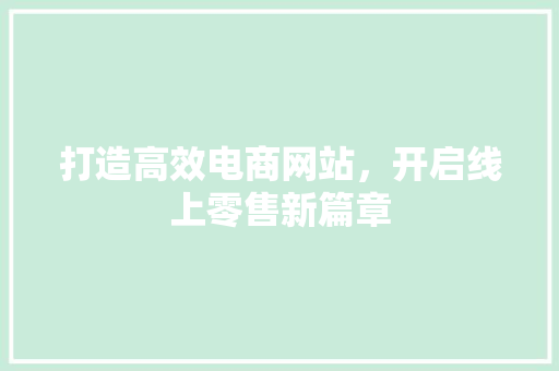 打造高效电商网站，开启线上零售新篇章