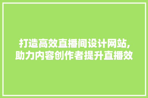 打造高效直播间设计网站,助力内容创作者提升直播效果