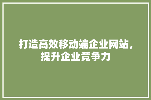 打造高效移动端企业网站，提升企业竞争力