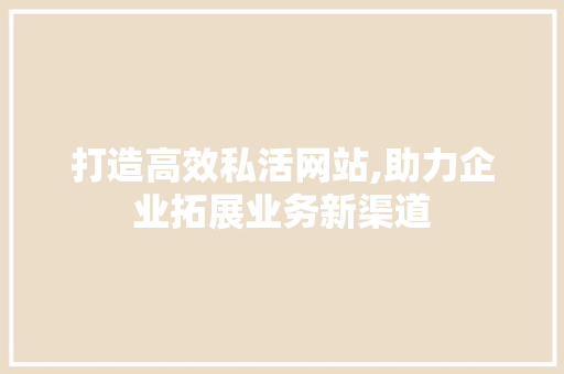 打造高效私活网站,助力企业拓展业务新渠道