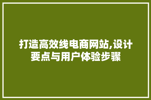 打造高效线电商网站,设计要点与用户体验步骤