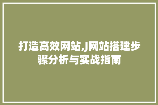 打造高效网站,J网站搭建步骤分析与实战指南