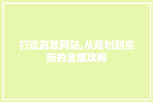打造高效网站,从规划到实施的全面攻略