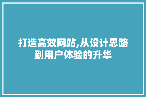 打造高效网站,从设计思路到用户体验的升华 打造高效网站,从设计思路到用户体验的升华 网站建设公司