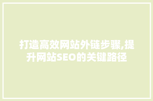 打造高效网站外链步骤,提升网站SEO的关键路径 打造高效网站外链步骤,提升网站SEO的关键路径 网站建设公司
