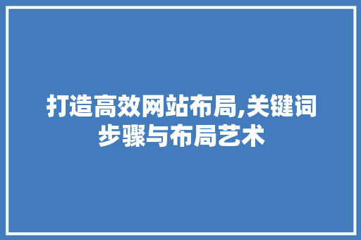 打造高效网站布局,关键词步骤与布局艺术