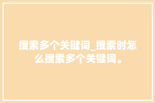 搜索多个关键词_搜索时怎么搜索多个关键词。 搜索多个关键词_搜索时怎么搜索多个关键词。 SEO关键词