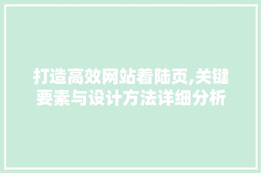 打造高效网站着陆页,关键要素与设计方法详细分析