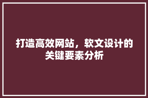 打造高效网站，软文设计的关键要素分析