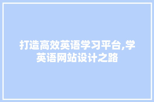 打造高效英语学习平台,学英语网站设计之路