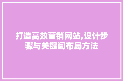 打造高效营销网站,设计步骤与关键词布局方法