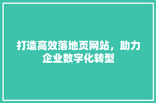 打造高效落地页网站，助力企业数字化转型
