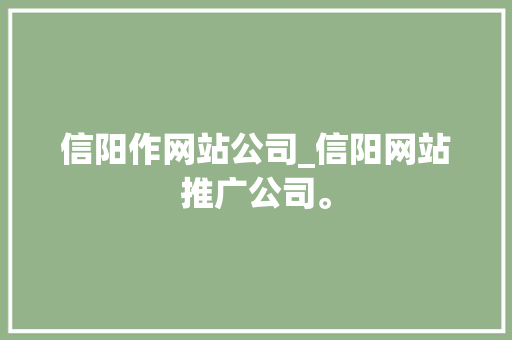信阳作网站公司_信阳网站推广公司。