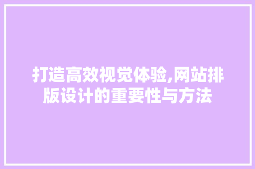 打造高效视觉体验,网站排版设计的重要性与方法