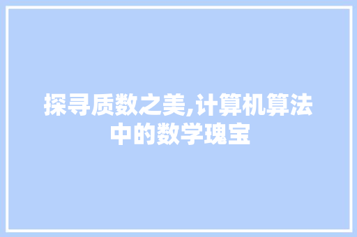 探寻质数之美,计算机算法中的数学瑰宝