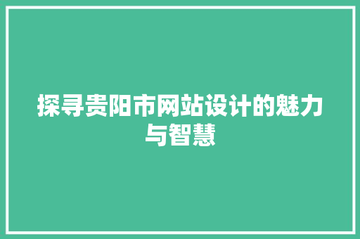 探寻贵阳市网站设计的魅力与智慧 探寻贵阳市网站设计的魅力与智慧 百度SEO