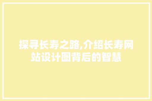探寻长寿之路,介绍长寿网站设计图背后的智慧