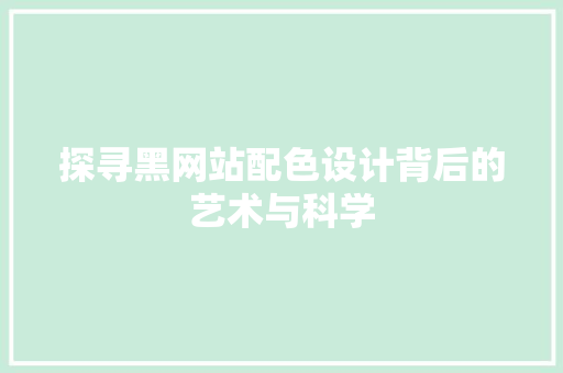 探寻黑网站配色设计背后的艺术与科学 探寻黑网站配色设计背后的艺术与科学 百度SEO