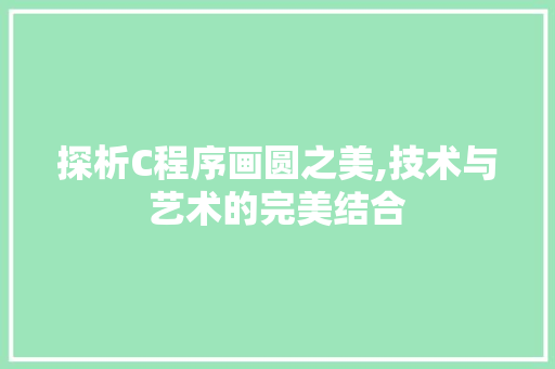 探析C程序画圆之美,技术与艺术的完美结合 探析C程序画圆之美,技术与艺术的完美结合 百度SEO