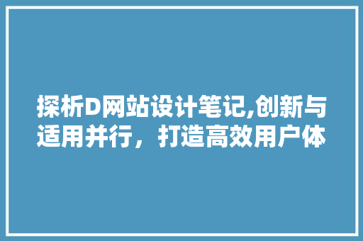 探析D网站设计笔记,创新与适用并行，打造高效用户体验 探析D网站设计笔记,创新与适用并行，打造高效用户体验 百度SEO