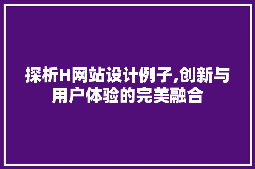 探析H网站设计例子,创新与用户体验的完美融合