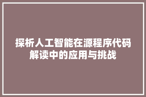 探析人工智能在源程序代码解读中的应用与挑战 探析人工智能在源程序代码解读中的应用与挑战 百度SEO
