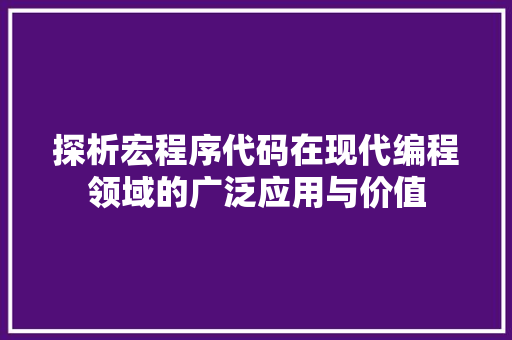 探析宏程序代码在现代编程领域的广泛应用与价值