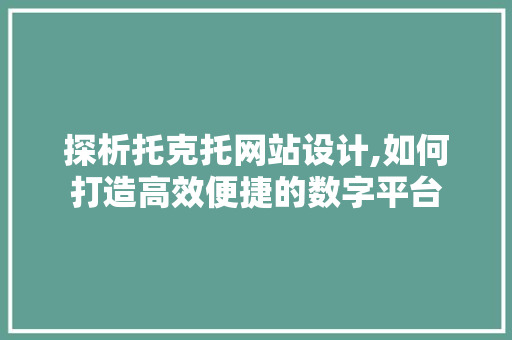 探析托克托网站设计,如何打造高效便捷的数字平台