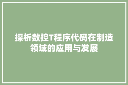 探析数控T程序代码在制造领域的应用与发展 探析数控T程序代码在制造领域的应用与发展 百度SEO