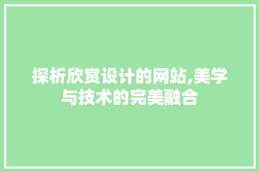 探析欣赏设计的网站,美学与技术的完美融合 探析欣赏设计的网站,美学与技术的完美融合 网站建设公司