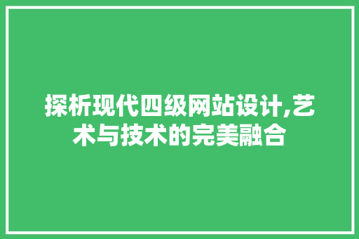 探析现代四级网站设计,艺术与技术的完美融合