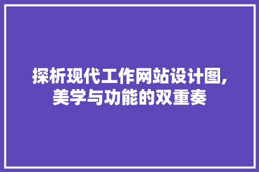 探析现代工作网站设计图,美学与功能的双重奏 探析现代工作网站设计图,美学与功能的双重奏 百度SEO