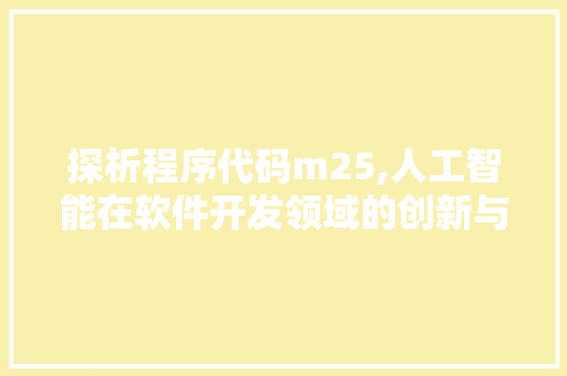 探析程序代码m25,人工智能在软件开发领域的创新与应用