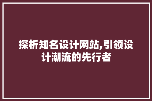 探析知名设计网站,引领设计潮流的先行者 探析知名设计网站,引领设计潮流的先行者 百度SEO