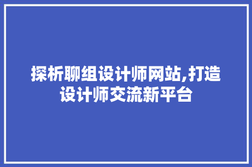 探析聊组设计师网站,打造设计师交流新平台 探析聊组设计师网站,打造设计师交流新平台 神马SEO
