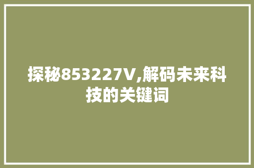探秘853227V,解码未来科技的关键词