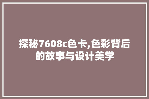 探秘7608c色卡,色彩背后的故事与设计美学