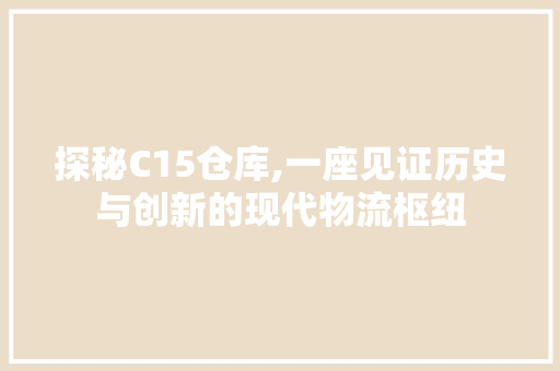 探秘C15仓库,一座见证历史与创新的现代物流枢纽