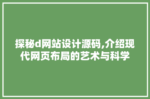 探秘d网站设计源码,介绍现代网页布局的艺术与科学 探秘d网站设计源码,介绍现代网页布局的艺术与科学 百度SEO