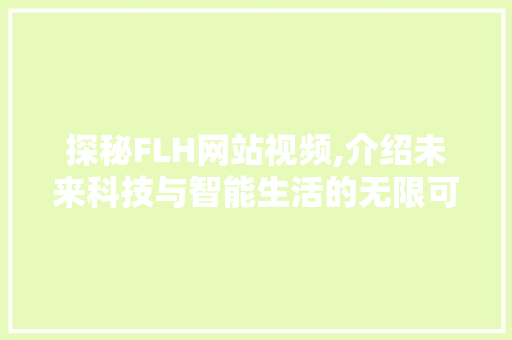 探秘FLH网站视频,介绍未来科技与智能生活的无限可能