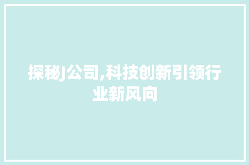探秘J公司,科技创新引领行业新风向