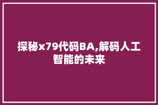 探秘x79代码BA,解码人工智能的未来