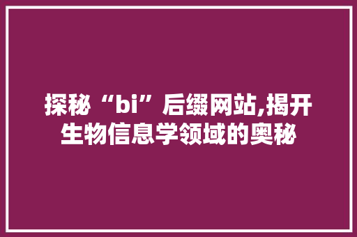 探秘“bi”后缀网站,揭开生物信息学领域的奥秘
