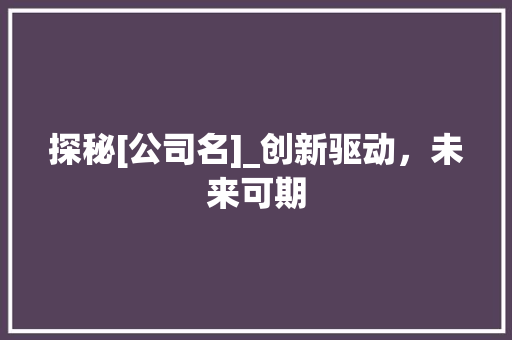 探秘[公司名]_创新驱动，未来可期
