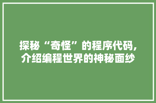 探秘“奇怪”的程序代码,介绍编程世界的神秘面纱 探秘“奇怪”的程序代码,介绍编程世界的神秘面纱 百度SEO