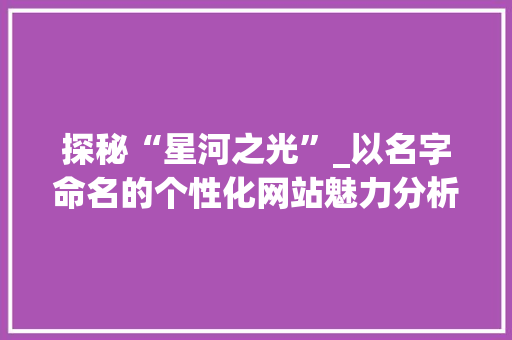 探秘“星河之光”_以名字命名的个性化网站魅力分析