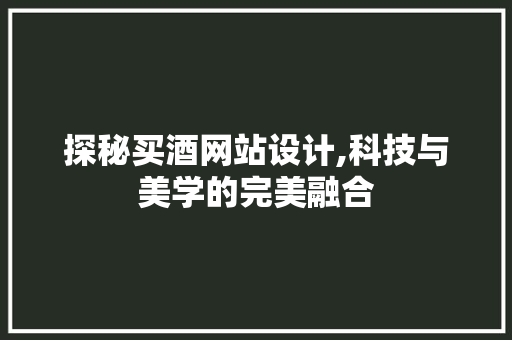 探秘买酒网站设计,科技与美学的完美融合