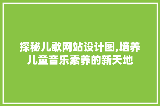 探秘儿歌网站设计图,培养儿童音乐素养的新天地 探秘儿歌网站设计图,培养儿童音乐素养的新天地 SEO关键词