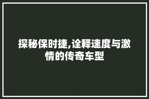 探秘保时捷,诠释速度与激情的传奇车型