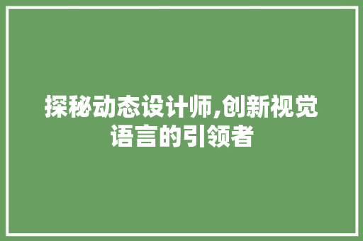 探秘动态设计师,创新视觉语言的引领者